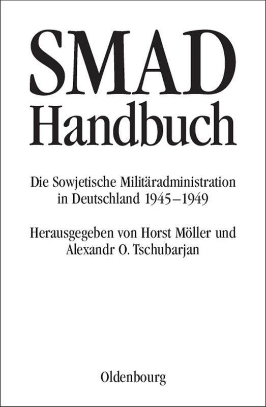 SMAD-Handbuch: Die Sowjetische Militäradministration in Deutschland 1945-1949