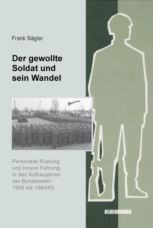Der Gewollte Soldat Und Sein Wandel: Personelle Rüstung Und Innere Führung in Den Aufbaujahren Der Bundeswehr 1956 Bis 1964/65 (Sicherheitspolitik Und Streitkräfte Der Bundesrepublik Deuts)