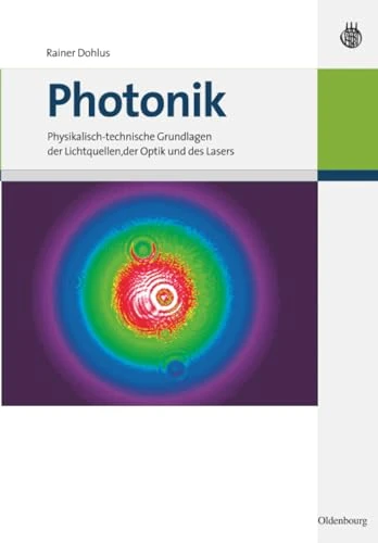 Photonik: Physikalisch-technische Grundlagen der Lichtquellen, der Optik und des Lasers