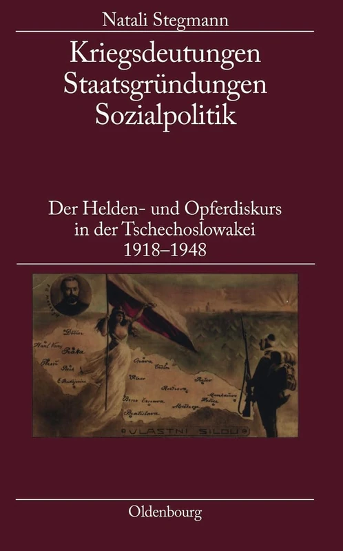 Kriegsdeutungen - Staatsgründungen - Sozialpolitik: Der Helden- Und Opferdiskurs in Der Tschechoslowakei 1918-1948