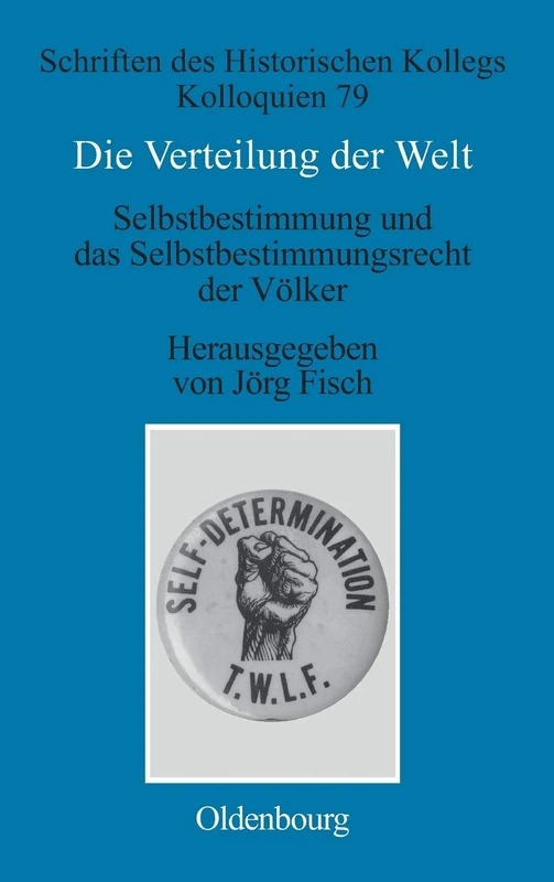 Die Verteilung Der Welt. Selbstbestimmung Und Das Selbstbestimmungsrecht Der Völker: The World Divided. Self-Determination and the Right of Peoples to ... 79 (Schriften Des Historischen Kollegs)