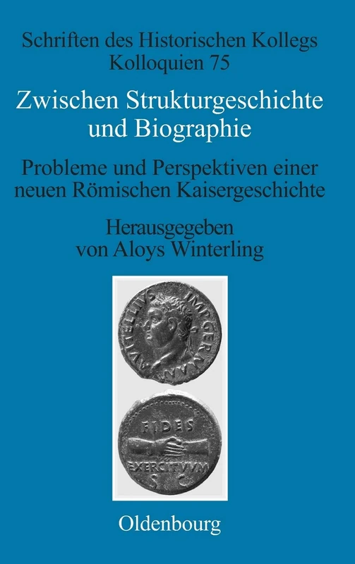 Zwischen Strukturgeschichte und Biographie: Probleme Und Perspektiven Einer Neuen Römischen Kaisergeschichte Zur Zeit Von Augustus Bis Commodus: 75 (Schriften Des Historischen Kollegs)