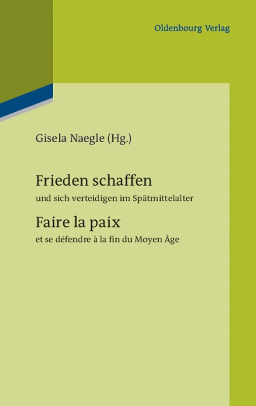 Frieden schaffen und sich verteidigen im Spätmittelalter: Faire La Paix Et Se Défendre À La Fin Du Moyen Âge: 98 (Pariser Historische Studien)