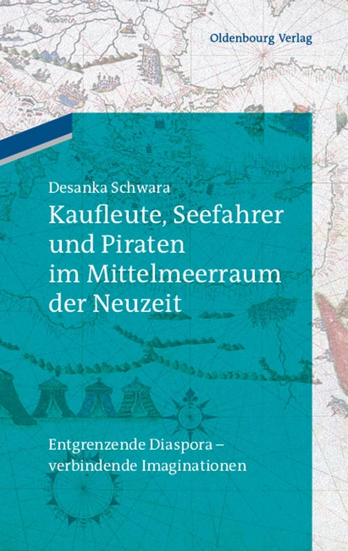 Kaufleute, Seefahrer und Piraten im Mittelmeerraum der Neuzeit: Entgrenzende Diaspora - Verbindende Imaginationen