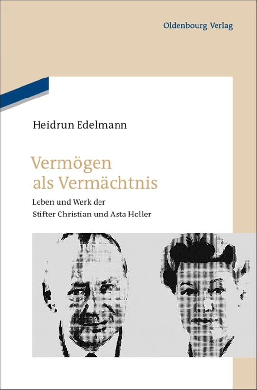Vermögen als Vermächtnis: Leben Und Werk Der Stifter Christian Und Asta Holler