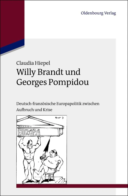 Willy Brandt und Georges Pompidou: Deutsch-französische Europapolitik Zwischen Aufbruch Und Krise: 29 (Studien Zur Internationalen Geschichte)