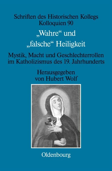 Wahre Und Falsche Heiligkeit: Mystik, Macht Und Geschlechterrollen Im Katholizismus Des 19. Jahrhunderts: 90 (Schriften Des Historischen Kollegs)
