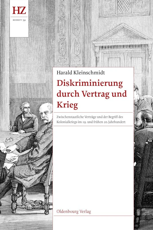 Diskriminierung durch Vertrag und Krieg: Zwischenstaatliche Verträge und der Begriff des Kolonialkriegs im 19. und frühen 20. Jahrhundert: 59 (Historische Zeitschrift / Beihefte)