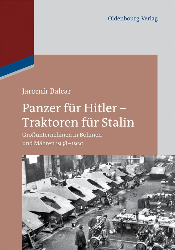 Panzer für Hitler - Traktoren für Stalin: Großunternehmen in Böhmen und Mähren 1938-1950