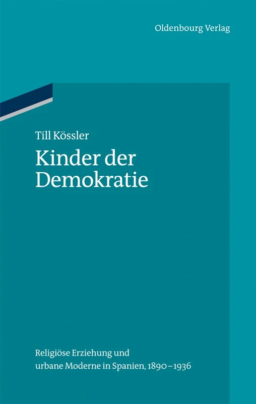 Kinder der Demokratie: Religiöse Erziehung und urbane Moderne in Spanien, 1890-1936: Religiöse Erziehung Und Urbane Moderne in Spanien, 1890-1936: 41 (Ordnungssysteme)