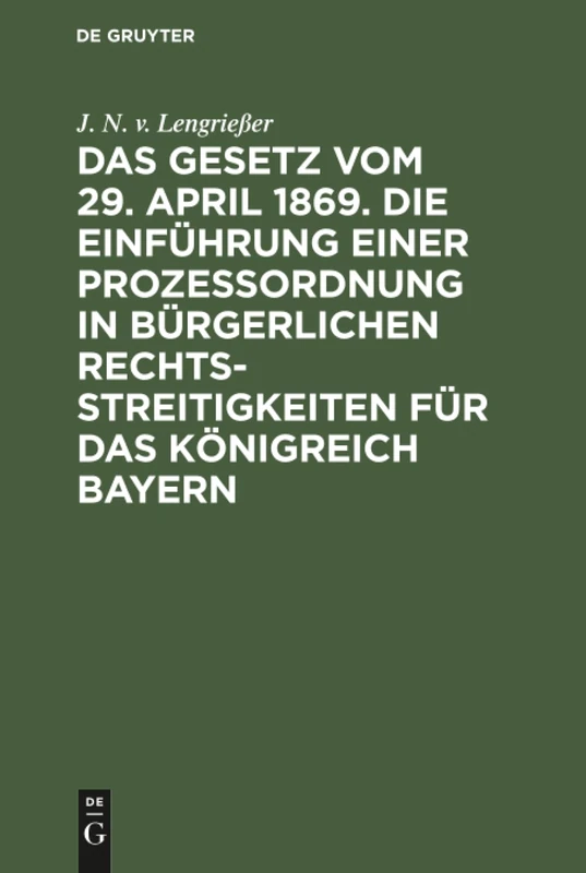 Das Gesetz vom 29. April 1869. Die Einführung einer Prozessordnung in bürgerlichen Rechtsstreitigkeiten für das Königreich Bayern: Mit ... Der Gesetzgebungs-Ausschüsse Beider Kammern