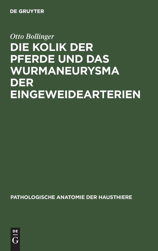 Die Kolik der Pferde und das Wurmaneurysma der Eingeweidearterien: Eine Pathologisch-Anatomische Und Klinische Untersuchung: 1 (Pathologische Anatomie Der Hausthiere)