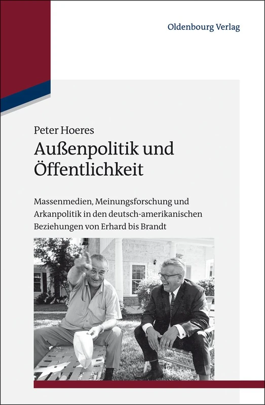 Außenpolitik und Öffentlichkeit: Massenmedien, Meinungsforschung Und Arkanpolitik in Den Deutsch-amerikanischen Beziehungen Von Erhard Bis Brandt: 32 (Studien Zur Internationalen Geschichte)