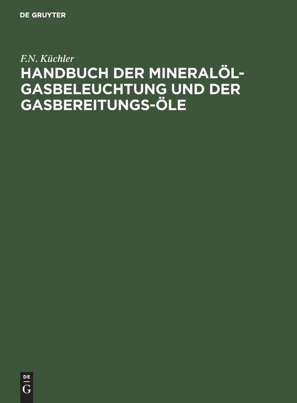 Handbuch Der Mineralöl-Gasbeleuchtung Und Der Gasbereitungs-Öle: Anleitung Für Den Bau Und Betrieb Der Mineralöl-Gasanstalten