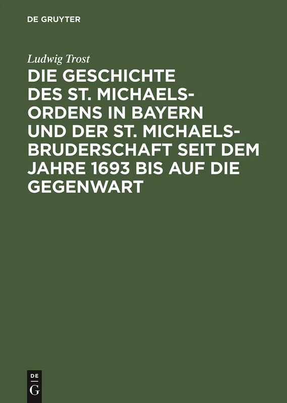Die Geschichte Des St. Michaels-Ordens in Bayern Und Der St. Michaels-Bruderschaft Seit Dem Jahre 1693 Bis Auf Die Gegenwart