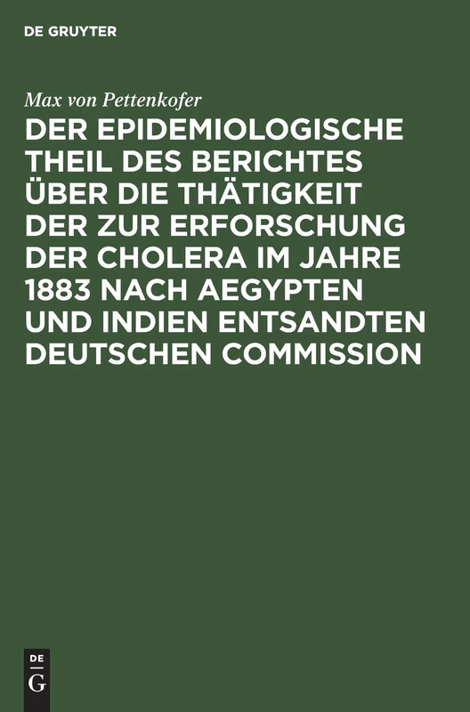 Der Epidemiologische Theil Des Berichtes Über Die Thätigkeit Der Zur Erforschung Der Cholera Im Jahre 1883 Nach Aegypten Und Indien Entsandten Deutschen Commission