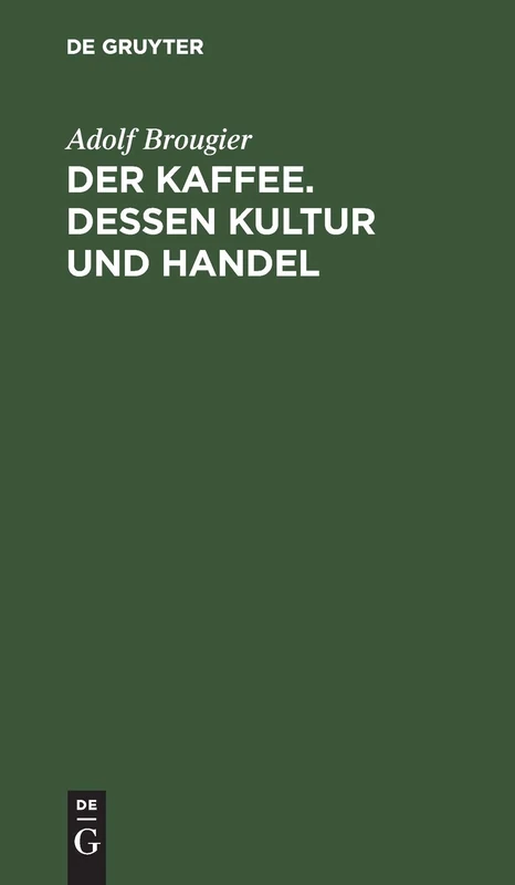 Der Kaffee. Dessen Kultur Und Handel: Vortrag Gehalten Am 26. Oktober 1886 Im Kaufmännischen Verein München Von Adolf Brougier (in Firma Kathreiner's ... Über Den Terminhandel Im Kaffeegeschäft