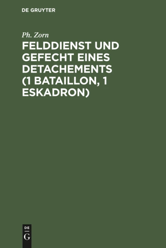 Felddienst und Gefecht eines Detachements (1 Bataillon, 1 Eskadron): Nach Applikatorischer Methode Zum Studium Der Felddienst-Ordnung, Der ... Des Exerzier-Reglements Für Die Infanterie