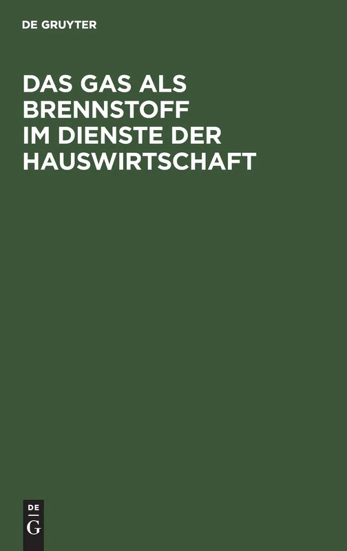 Das Gas ALS Brennstoff Im Dienste Der Hauswirtschaft: Unter Ausschließlicher Bedachtnahme Auf Die Neuesten Und Vorzüglichsten Gas-Koch- Und ... Hausfrauen, Installateure Und Bautechniker