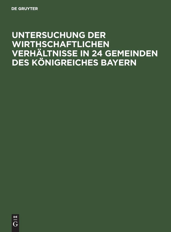 Untersuchung Der Wirthschaftlichen Verhältnisse in 24 Gemeinden Des Königreiches Bayern