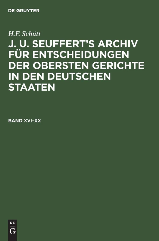 H.F. Schütt: J. A. Seuffert's Archiv Für Entscheidungen Der Obersten Gerichte in Den Deutschen Staaten. Band XVI-XX: J. A. Seuffert’s Archiv ... in Den Deutschen Staaten. Band Xvi–xx