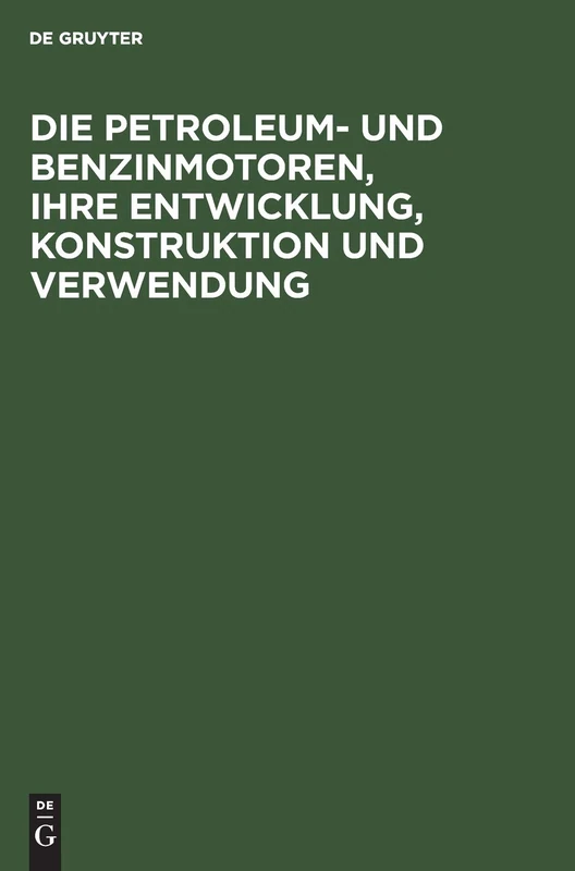 Die Petroleum- Und Benzinmotoren, Ihre Entwicklung, Konstruktion Und Verwendung: Ein Handbuch Für Ingenieure, Studierende Des Maschinenbaus, Landwirte Und Gewerbetreibende Aller Art