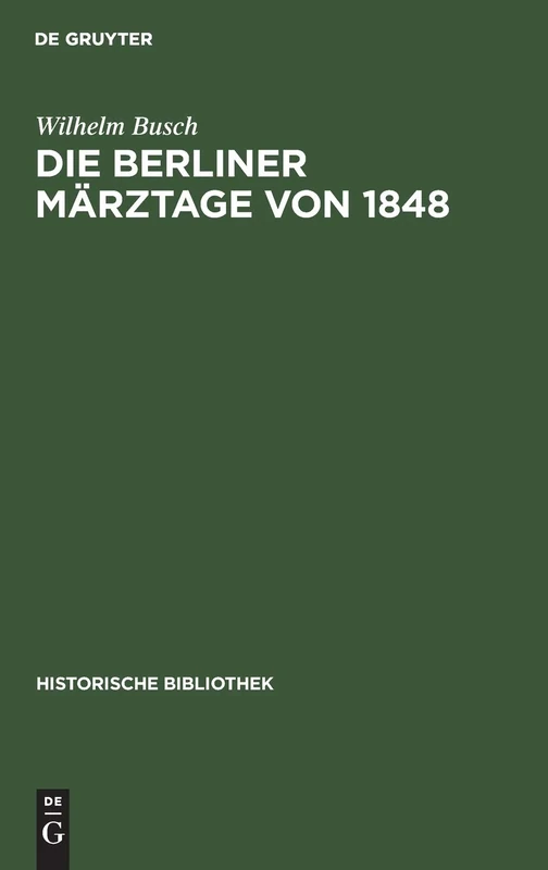 Die Berliner Märztage Von 1848: Die Ereignisse Und Ihre Überlieferung: 7 (Historische Bibliothek)