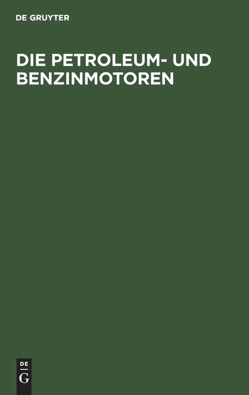 Die Petroleum- Und Benzinmotoren: Ihre Entwicklung, Konstruktion, Verwendung Und Behandlung. Ein Handbuch Für Ingenieure, Motorenbesitzer Und Wärter