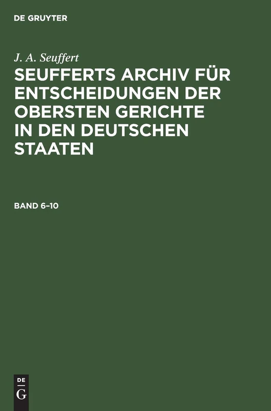J. A. Seuffert: Seufferts Archiv Für Entscheidungen Der Obersten Gerichte in Den Deutschen Staaten. Band 6-10