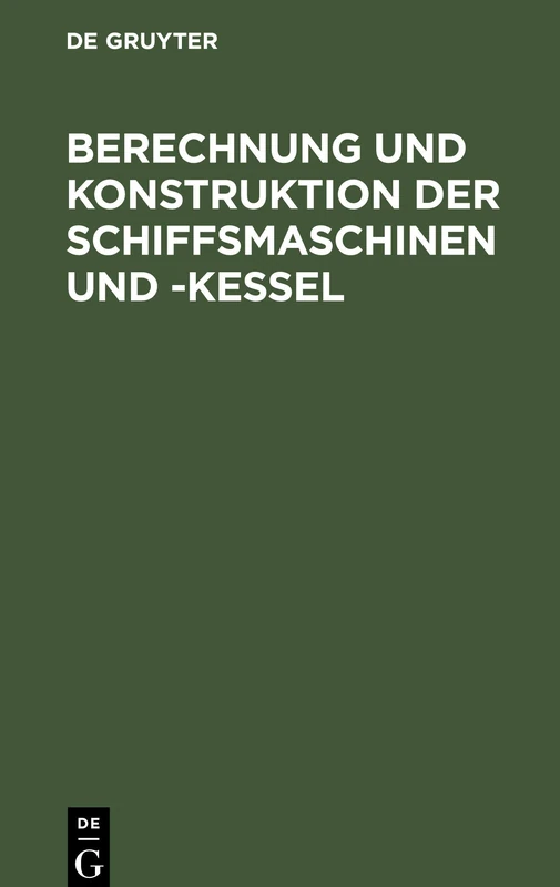 Berechnung Und Konstruktion Der Schiffsmaschinen Und -Kessel: Ein Handbuch Zum Gebrauch Für Konstrukteure, Seemaschinisten Und Studierende