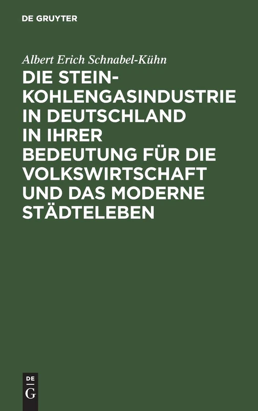 Die Steinkohlengasindustrie in Deutschland in Ihrer Bedeutung Für Die Volkswirtschaft Und Das Moderne Städteleben: Inaugural-Dissertation
