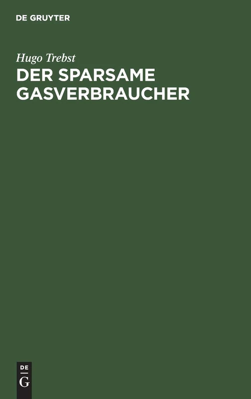 Der Sparsame Gasverbraucher: Praktische Winke Für Die Verwendung Des Gases ALS Licht-, Wärme- Und Kraft-Quelle
