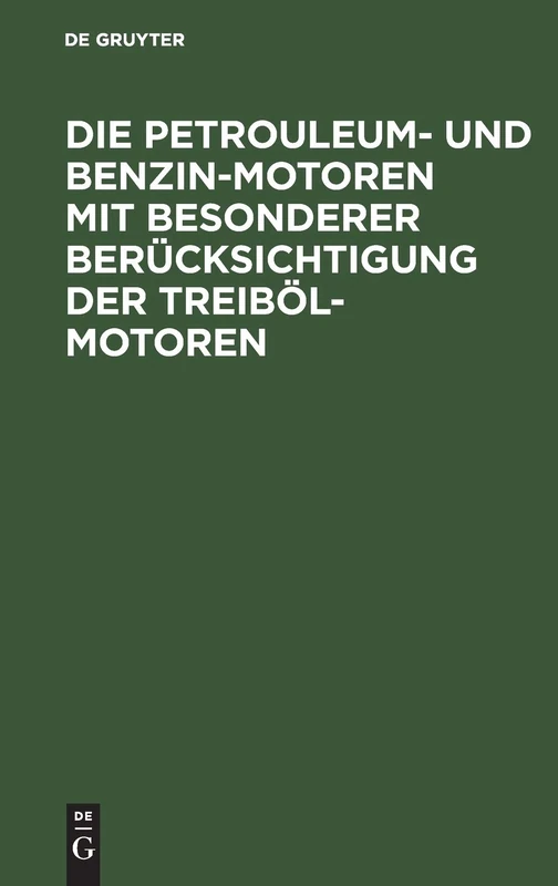 Die Petrouleum- Und Benzin-Motoren Mit Besonderer Berücksichtigung Der Treiböl-Motoren: Ein Handbuch Für Ingenieure, Motorenbesitzer Und Wärter