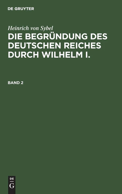 Heinrich Von Sybel: Die Begründung Des Deutschen Reiches Durch Wilhelm I.. Band 2 (Die Begründung Des Deutschen Reiches Durch Wilhelm I, 2)