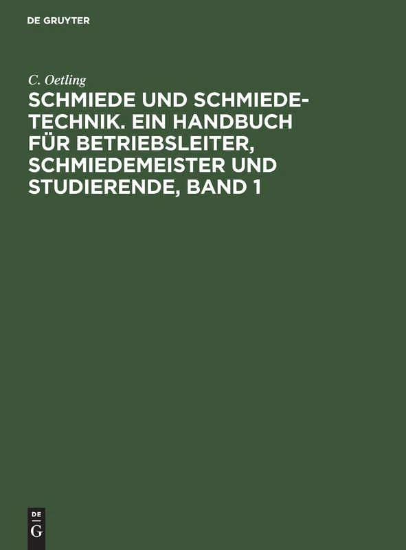Schmiede Und Schmiede-Technik. Ein Handbuch Für Betriebsleiter, Schmiedemeister Und Studierende, Band 1: Die Brennstoffe, Die Erwärmungsvorrichtungen ... Maschinen, Ausschließlich Druckluftmaschin