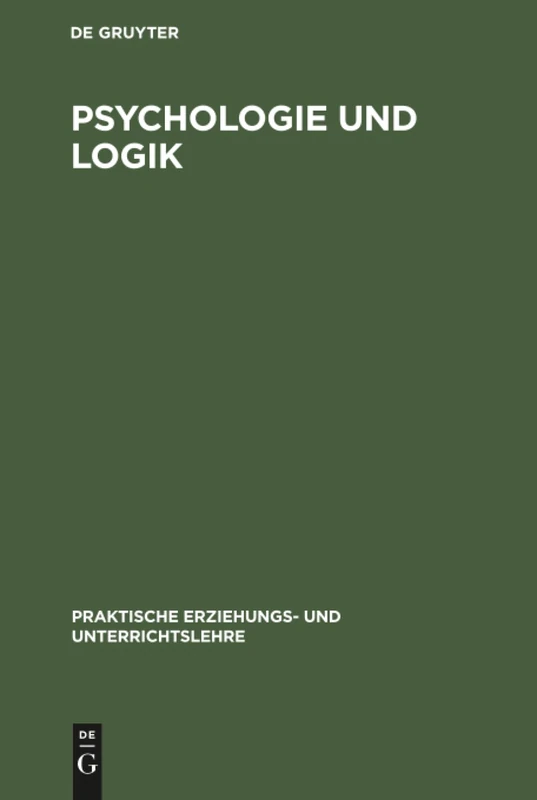 Psychologie und Logik: 1 (Praktische Erziehungs- Und Unterrichtslehre)