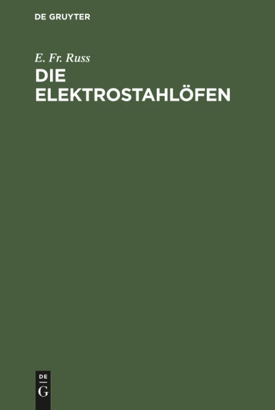 Die Elektrostahlöfen: Ihr Aufbau Und Gegenwärtiger Stand Sowie Erfahrungen Und Betriebsergebnisse Der Elektrischen Stahlerzeugung Praktisches Hand- Und Nachschlagewerk Für Den Stahlfachmann