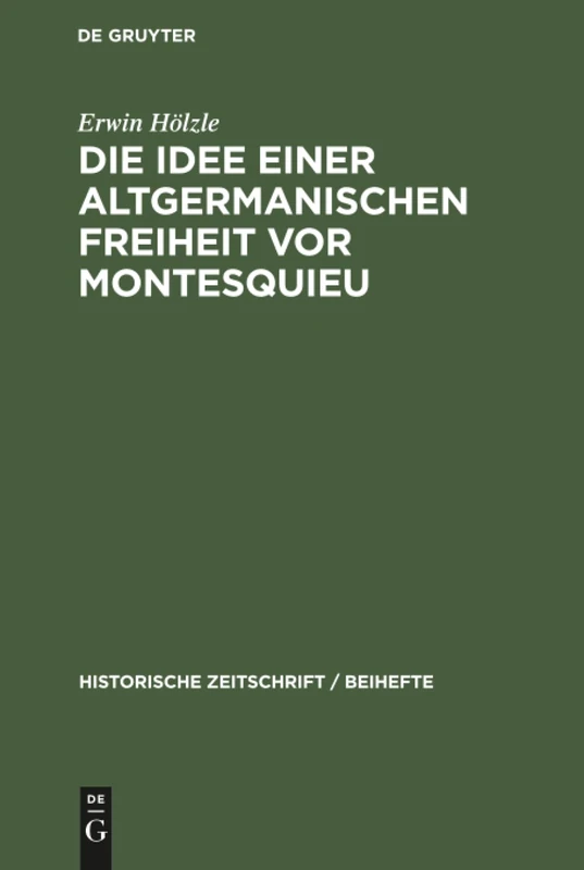 Die Idee einer Altgermanischen Freiheit vor Montesquieu: Fragmente Aus Der Geschichte Politischer Freiheitsbestrebungen in Deutschland, England Und ... 5 (Historische Zeitschrift / Beihefte)