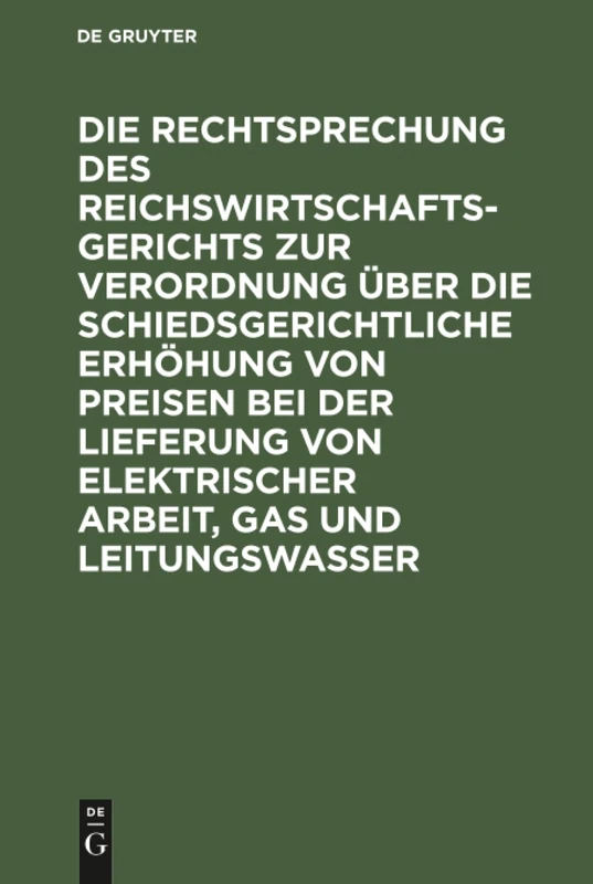 Die Rechtsprechung des Reichswirtschaftsgerichts zur Verordnung über die schiedsgerichtliche Erhöhung von Preisen bei der Lieferung von elektrischer ... Vom 1. Februar 1919/ 16. Juni 1922