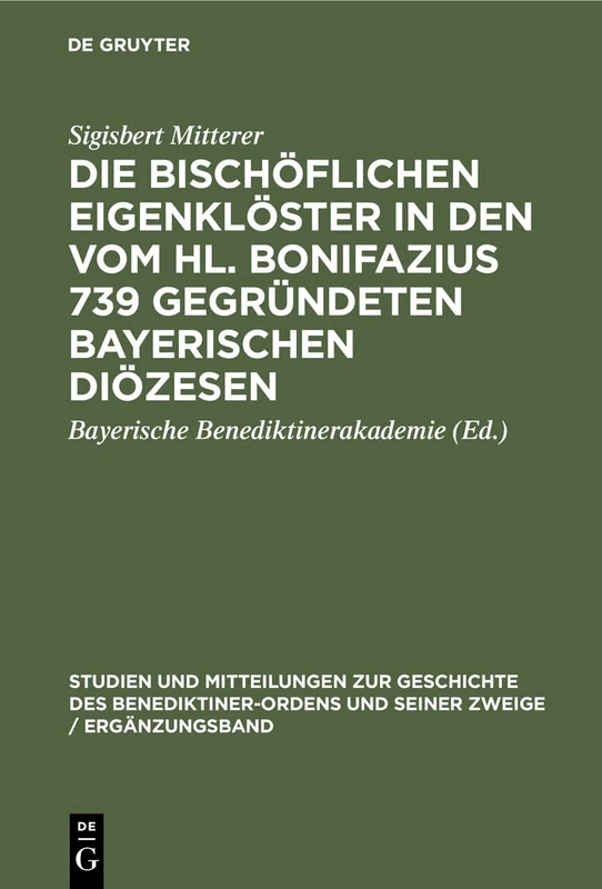 Die bischöflichen Eigenklöster in den vom Hl. Bonifazius 739 gegründeten bayerischen Diözesen: 2 (Studien Und Mitteilungen Zur Geschichte Des Benediktiner-Ordens Und Seiner Zweige / Ergänzungsband)