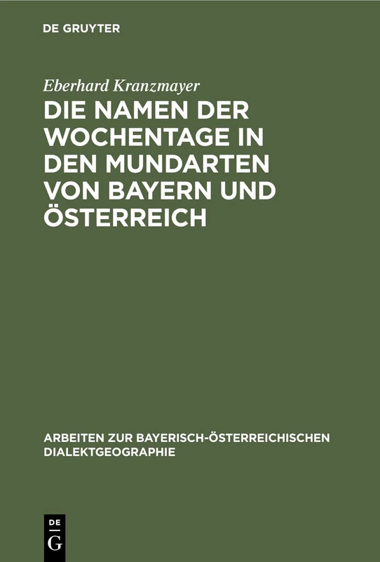 Die Namen der Wochentage in den Mundarten von Bayern und Österreich: 1 (Arbeiten Zur Bayerisch-Österreichischen Dialektgeographie)