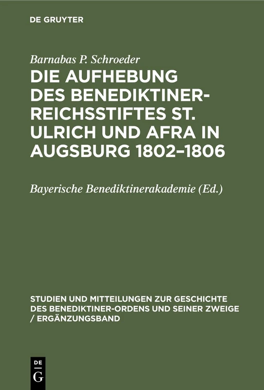 Die Aufhebung des Benediktiner-Reichsstiftes St. Ulrich und Afra in Augsburg 1802-1806: Ein Beitrag Zur Säkularisierungsgeschichte Im Kurfürstentum ... Und Seiner Zweige / Ergänzungsband)