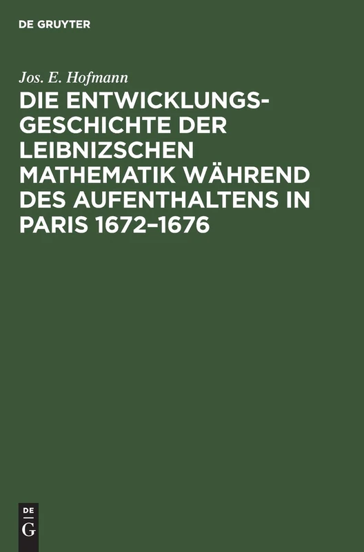 Die Entwicklungsgeschichte der Leibnizschen Mathematik während des Aufenthaltens in Paris 1672-1676