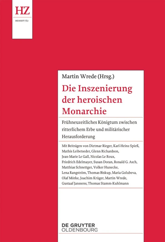 Die Inszenierung der heroischen Monarchie: Frühneuzeitliches Königtum zwischen ritterlichem Erbe und militärischer Herausforderung: 62 (Historische Zeitschrift / Beihefte, N.F. 62)
