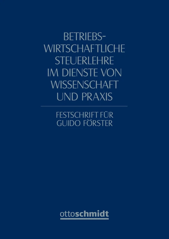 Betriebswirtschaftliche Steuerlehre im Dienste von Wissenschaft und Praxis: Festschrift für Guido Förster zum 65. Geburtstag