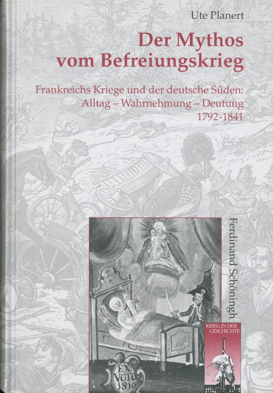 Der Mythos Vom Befreiungskrieg: Frankreichs Kriege Und Der Deutsche Süden. Alltag - Wahrnehmung - Deutung 1792-1841: 33 (Krieg in Der Geschichte)