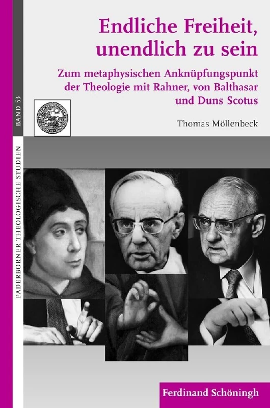 Endliche Freiheit Unendlich Zu Sein: Zum Metaphysischen Anknüpfungspunkt Der Theologie Mit Rahner, Von Balthasar Und Duns Scotus: 53 (Paderborner Theologische Studien)