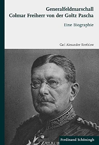Generalfeldmarschall Colmar Freiherr Von Der Goltz Pascha: Eine Biographie