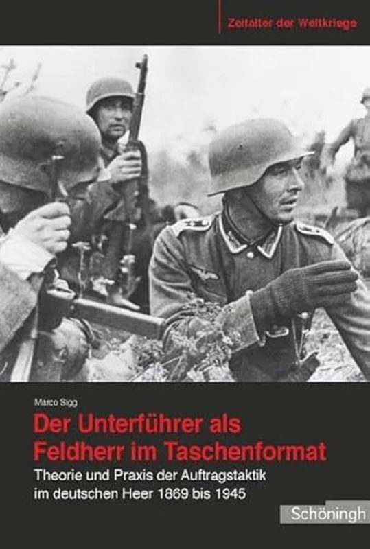 Der Unterführer ALS Feldherr Im Taschenformat: Theorie Und PRAXIS Der Auftragstaktik Im Deutschen Heer 1869 Bis 1945: 12 (Zeitalter Der Weltkriege)