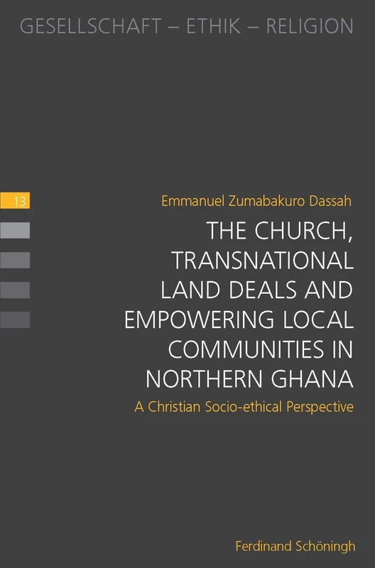 The Church, Transnational Land Deals and Empowering Local Communities in Northern Ghana: A Christian Socio-Ethical Perspective: 13 (Gesellschaft - Ethik - Religion)